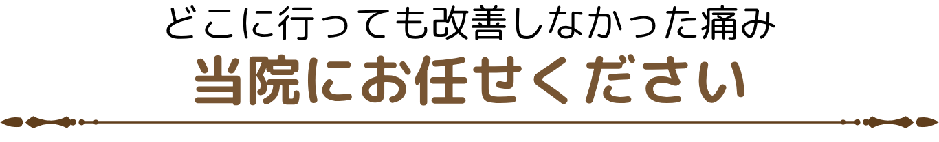どこに行っても改善しなかった痛み 当院にお任せください