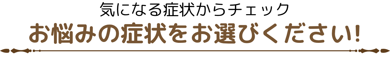 気になる症状からチェック お悩みの症状をお選びください!